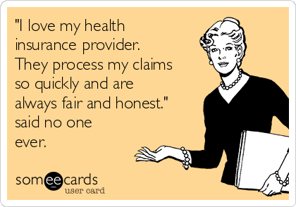 "I love my health
insurance provider.
They process my claims
so quickly and are
always fair and honest."
said no one
ever.