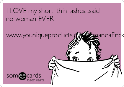 I LOVE my short, thin lashes...said
no woman EVER!

www.youniqueproducts.com/AmandaErickson