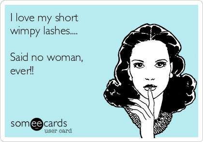 I love my short
wimpy lashes....

Said no woman,
ever!!