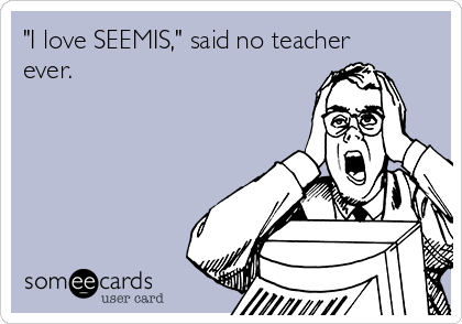 "I love SEEMIS," said no teacher
ever.