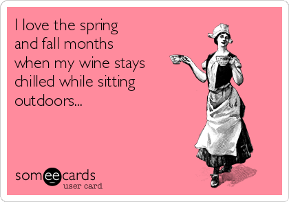 I love the spring
and fall months
when my wine stays
chilled while sitting
outdoors...