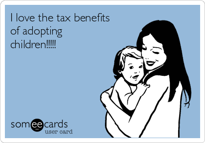 I love the tax benefits
of adopting
children!!!!!      
