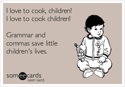 I love to cook, children!
I love to cook children!

Grammar and
commas save little
children's lives.