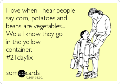 I love when I hear people
say corn, potatoes and
beans are vegetables...
We all know they go
in the yellow
container. 
#21dayfix 