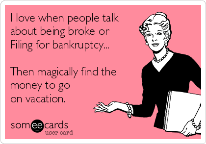 I love when people talk 
about being broke or 
Filing for bankruptcy...

Then magically find the
money to go
on vacation.