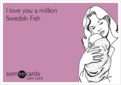 I love you a million
Swedish Fish