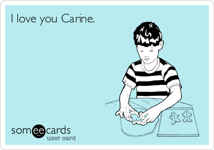I love you Carine.