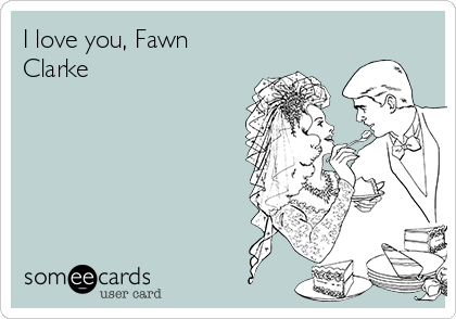 I love you, Fawn
Clarke