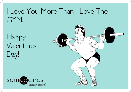 I Love You More Than I Love The
GYM.

Happy
Valentines 
Day!
