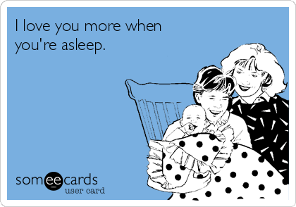 I love you more when
you're asleep.