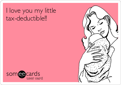 I love you my little
tax-deductible!!  