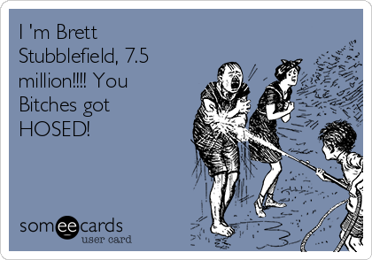 I 'm Brett
Stubblefield, 7.5
million!!!! You
Bitches got
HOSED!


