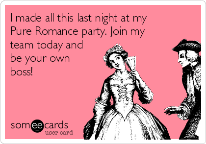 I made all this last night at my
Pure Romance party. Join my
team today and
be your own
boss!