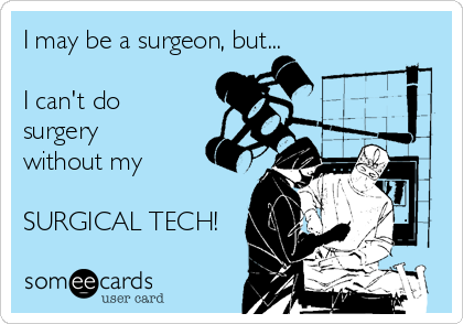 I may be a surgeon, but...

I can't do
surgery
without my

SURGICAL TECH!