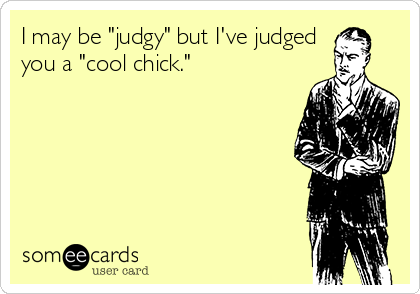 I may be "judgy" but I've judged
you a "cool chick." 