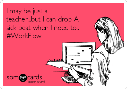 I may be just a
teacher...but I can drop A
sick beat when I need to..
#WorkFlow