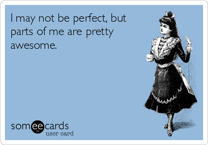 I may not be perfect, but
parts of me are pretty
awesome.