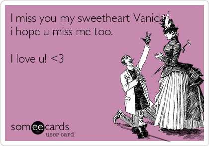 I miss you my sweetheart Vanida,
i hope u miss me too.

I love u! <3