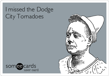 I missed the Dodge
City Tornadoes