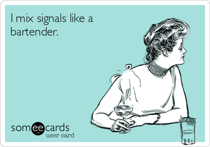 I mix signals like a
bartender.