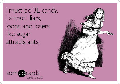 I must be 3L candy.
I attract, liars,
loons and losers
like sugar
attracts ants.  