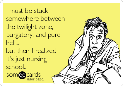 I must be stuck
somewhere between
the twilight zone,
purgatory, and pure
hell... 
but then I realized
it's just nursing
school... 
