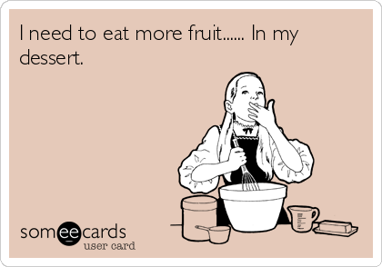 I need to eat more fruit...... In my
dessert. 