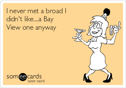 I never met a broad I
didn't like....a Bay
View one anyway