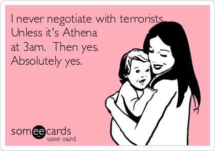 I never negotiate with terrorists. 
Unless it's Athena
at 3am.  Then yes. 
Absolutely yes.  