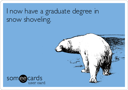 I now have a graduate degree in
snow shoveling.