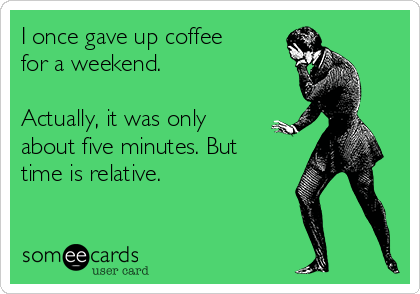 I once gave up coffee
for a weekend.  

Actually, it was only
about five minutes. But
time is relative. 