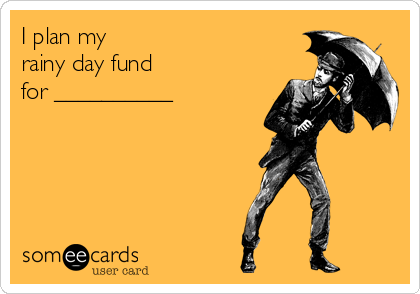 I plan my 
rainy day fund
for __________