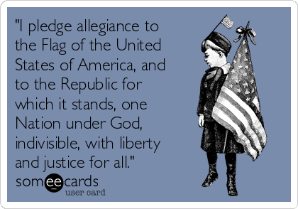 I pledge allegiance to the Flag of the United States of America, and to the  Republic for which it stands, one Nation under God, indivisible, with  liberty and justice for all.