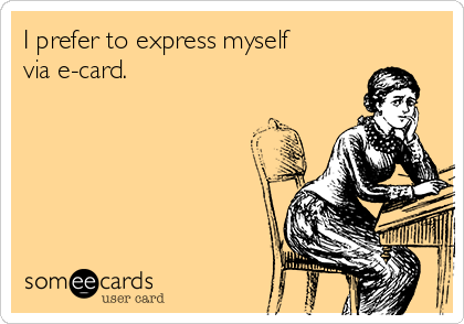I prefer to express myself
via e-card. 