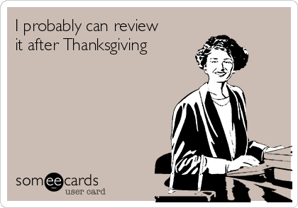 I probably can review
it after Thanksgiving