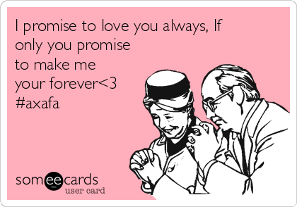 I promise to love you always, If
only you promise
to make me
your forever<3
#axafa