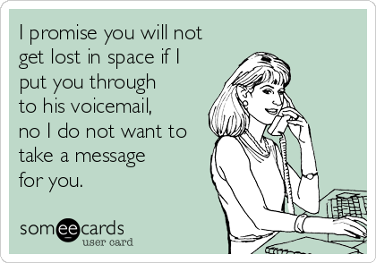 I promise you will not
get lost in space if I
put you through
to his voicemail,
no I do not want to
take a message
for you.