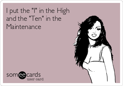 I put the "I" in the High
and the "Ten" in the 
Maintenance