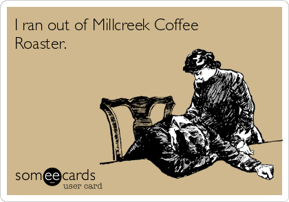 I ran out of Millcreek Coffee
Roaster.