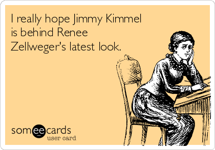 I really hope Jimmy Kimmel
is behind Renee
Zellweger's latest look.