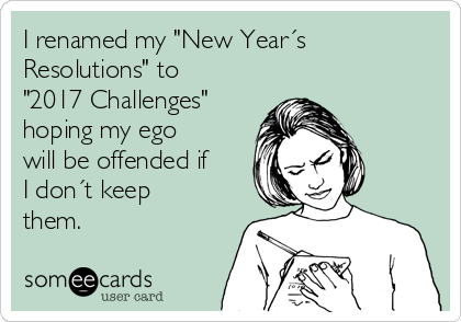 I renamed my "New Year´s
Resolutions" to
"2017 Challenges"
hoping my ego
will be offended if
I don´t keep
them.