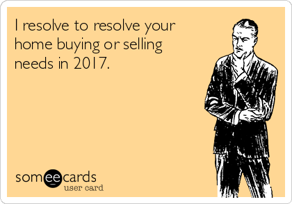 I resolve to resolve your
home buying or selling
needs in 2017. 