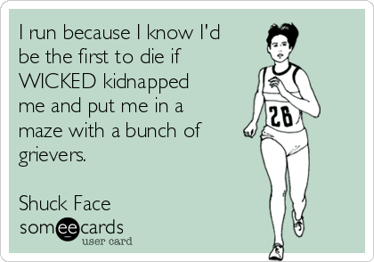 I run because I know I'd
be the first to die if
WICKED kidnapped
me and put me in a
maze with a bunch of    
grievers.                  
 
Shuck Face