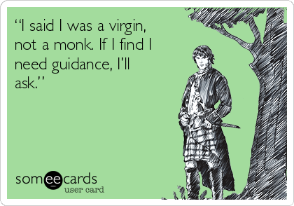 “I said I was a virgin,
not a monk. If I find I
need guidance, I’ll
ask.” 