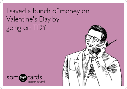 I saved a bunch of money on
Valentine's Day by
going on TDY