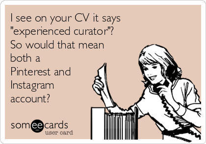 I see on your CV it says
"experienced curator"?
So would that mean
both a
Pinterest and 
Instagram
account?