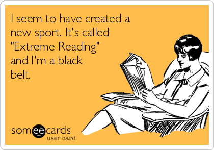 I seem to have created a 
new sport. It's called
"Extreme Reading"
and I'm a black
belt.