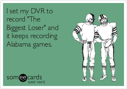 I set my DVR to
record "The
Biggest Loser" and
it keeps recording
Alabama games.
