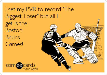 I set my PVR to record "The
Biggest Loser" but all I
get is the
Boston
Bruins
Games!  