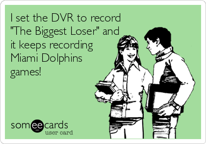 I set the DVR to record
"The Biggest Loser" and
it keeps recording 
Miami Dolphins
games!